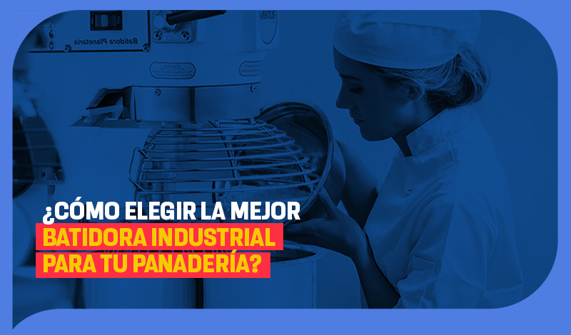 Cómo elegir la mejor batidora industrial para tu panadería