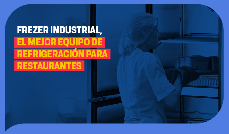 Freezer industrial, el mejor equipo de refrigeración para restaurantes