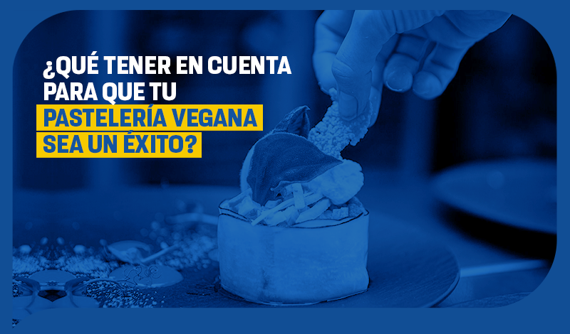 ¿Qué debes tener en cuenta para que tu pastelería vegana sea un éxito?