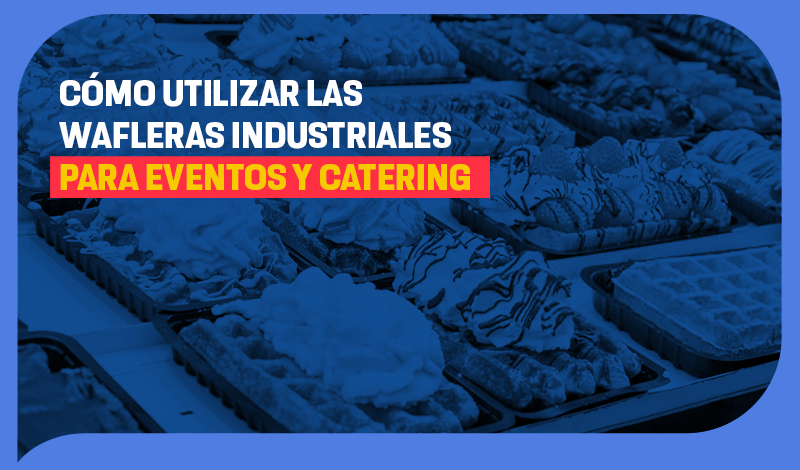 Cómo utilizar las wafleras industriales para eventos y catering