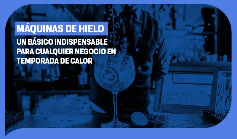 Máquinas de hielo: Un básico indispensable para cualquier negocio en temporada de calor