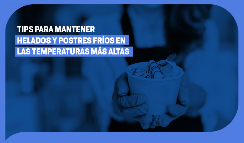 Tips para mantener helados y postres fríos en las temperaturas más altas