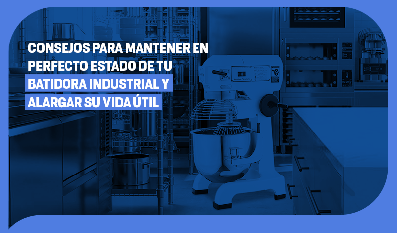Consejos para mantener en perfecto estado de tu batidora industrial y alargar su vida útil