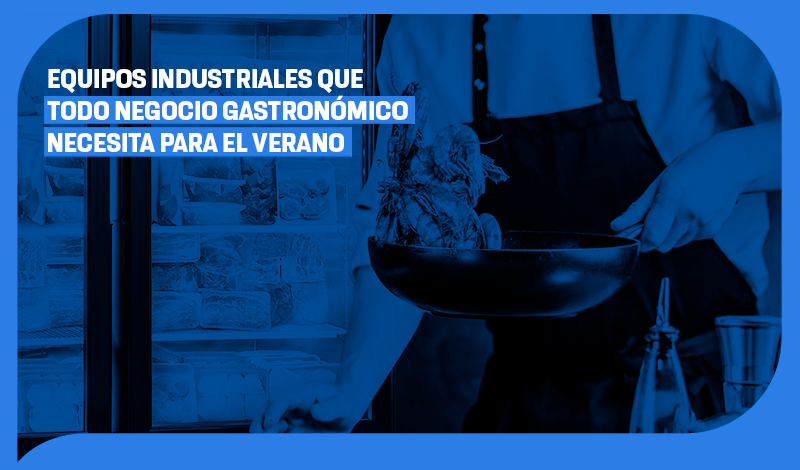Equipos industriales que todo negocio gastronómico necesita para el verano