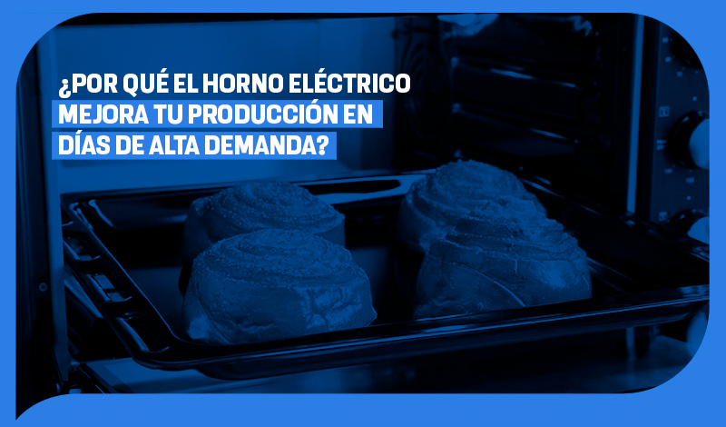 ¿Por qué el horno eléctrico mejora tu producción en días de alta demanda?