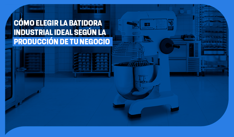 Cómo elegir la batidora industrial ideal según la producción de tu negocio