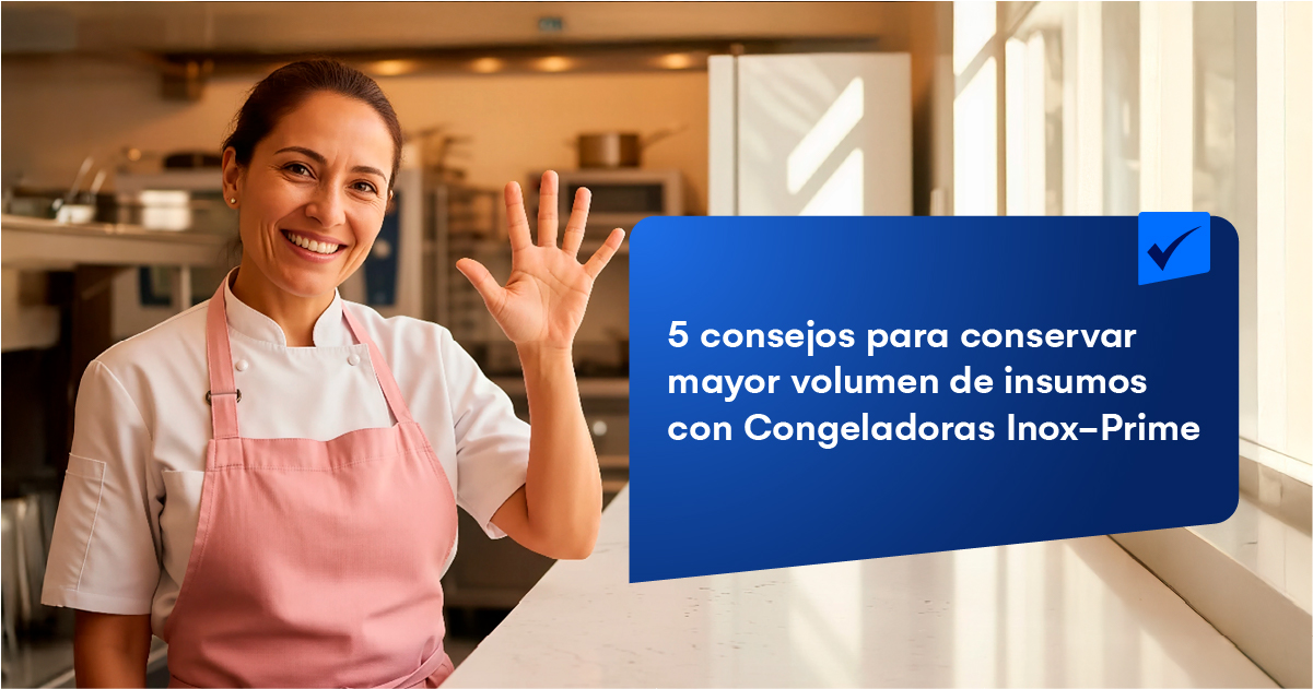 5 consejos para conservar mayor volumen de insumos con Congeladoras Inox-Prime